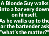 A Blonde Guy walks into a bar very down on himself.